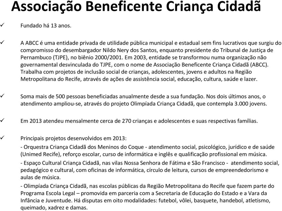 de Pernambuco (TJPE), no biênio 2000/2001. Em 2003, entidade se transformou numa organização não governamental desvinculada do TJPE, com o nome de Associação Beneficente Criança Cidadã (ABCC).