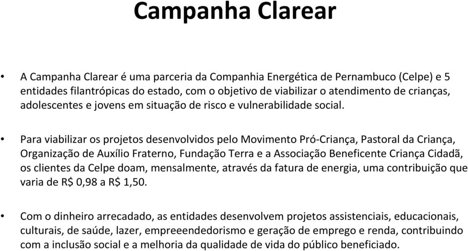 Para viabilizar os projetos desenvolvidos pelo Movimento Pró-Criança, Pastoral da Criança, Organização de Auxílio Fraterno, Fundação Terra e a Associação Beneficente Criança Cidadã, os clientes da