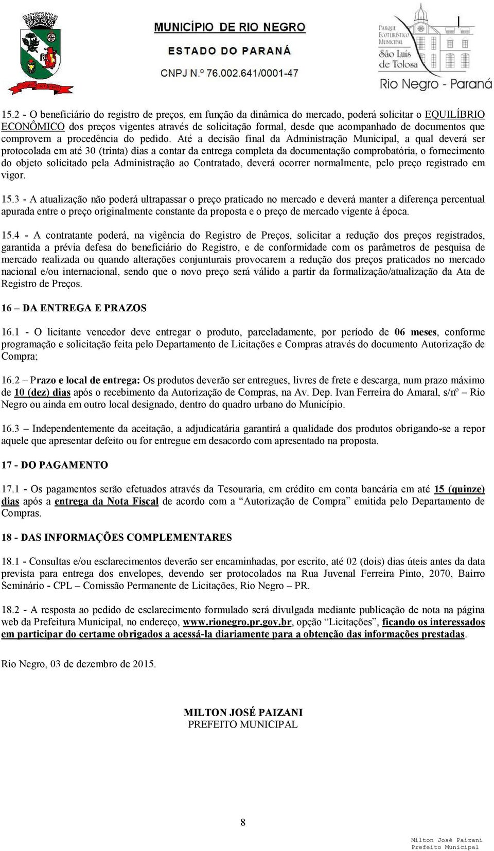 Até a decisão final da Administração Municipal, a qual deverá ser protocolada em até 30 (trinta) dias a contar da entrega completa da documentação comprobatória, o fornecimento do objeto solicitado