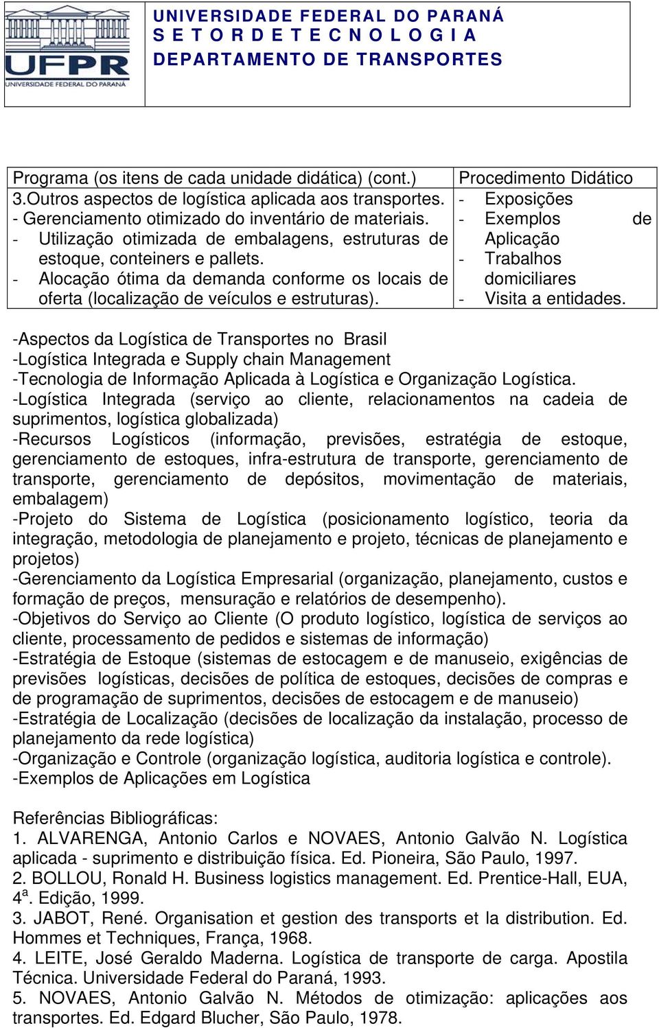 - Trabalhos - Alocação ótima da demanda conforme os locais de domiciliares oferta (localização de veículos e estruturas). - Visita a entidades.