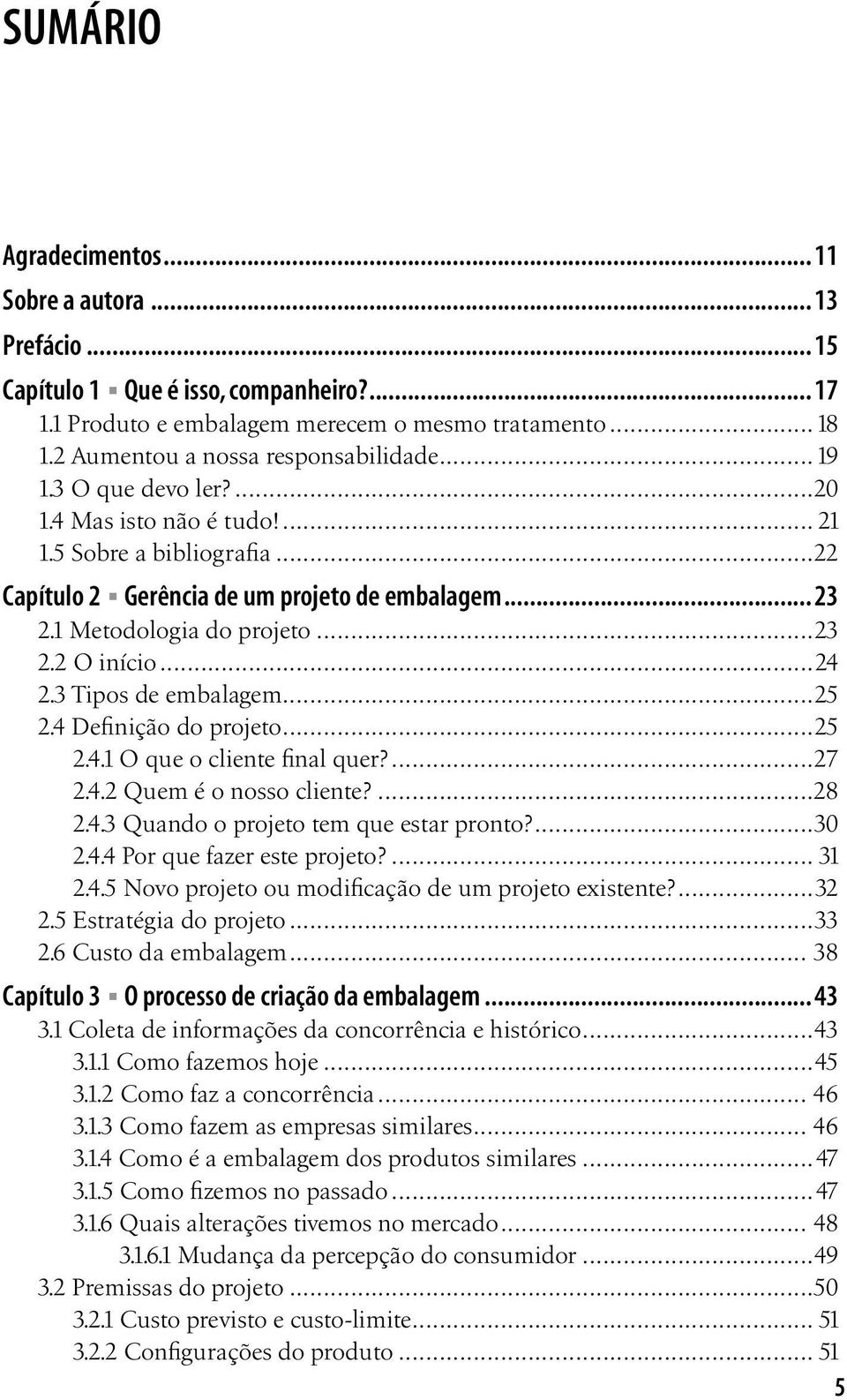 3 Tipos de embalagem...25 2.4 Definição do projeto...25 2.4.1 O que o cliente final quer?...27 2.4.2 Quem é o nosso cliente?...28 2.4.3 Quando o projeto tem que estar pronto?...30 2.4.4 Por que fazer este projeto?