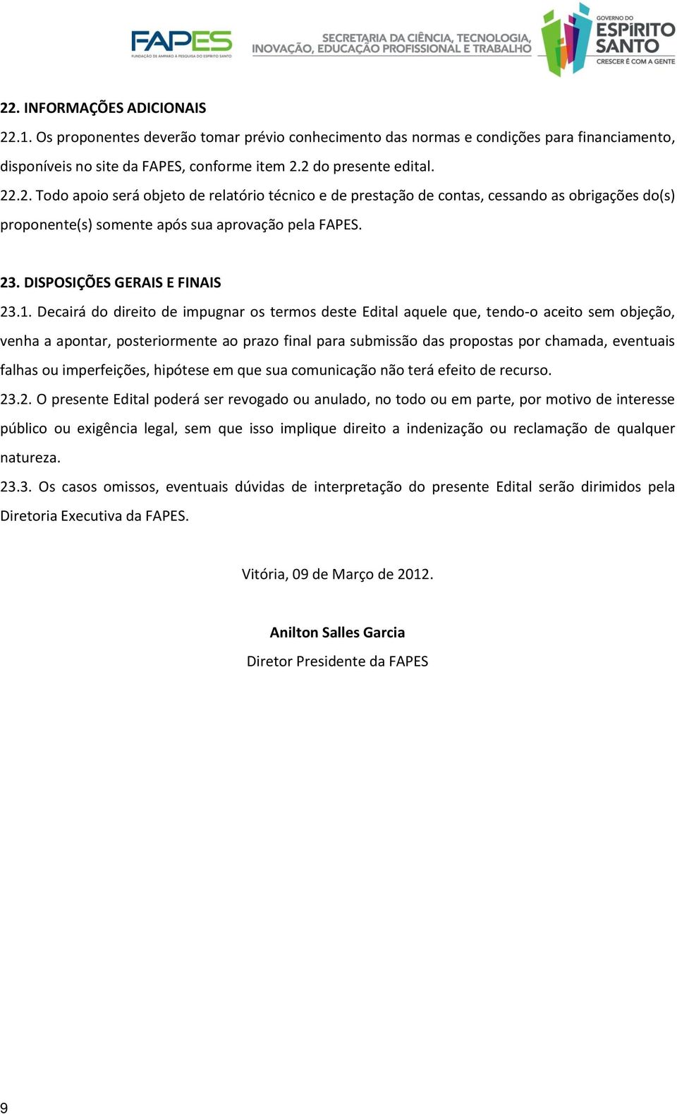 Decairá do direito de impugnar os termos deste Edital aquele que, tendo-o aceito sem objeção, venha a apontar, posteriormente ao prazo final para submissão das propostas por chamada, eventuais falhas