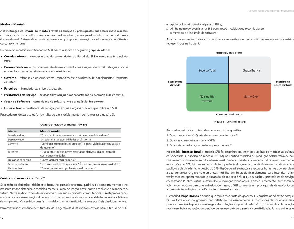 Os modelos mentais identificados no SPB dizem respeito ao seguinte grupo de atores: Coordenadores coordenadores de comunidades do Portal do SPB e coordenação geral do Portal.