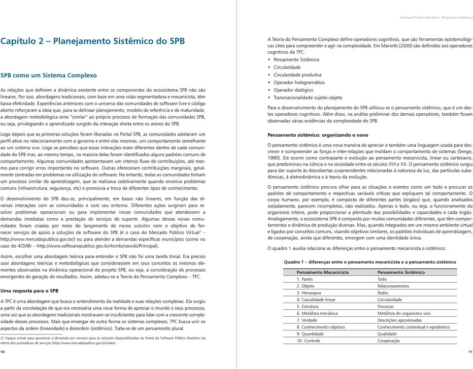 Experiências anteriores com o universo das comunidades de software livre e código aberto reforçaram a ideia que, para se delinear planejamento, modelo de referência e de maturidade, a abordagem