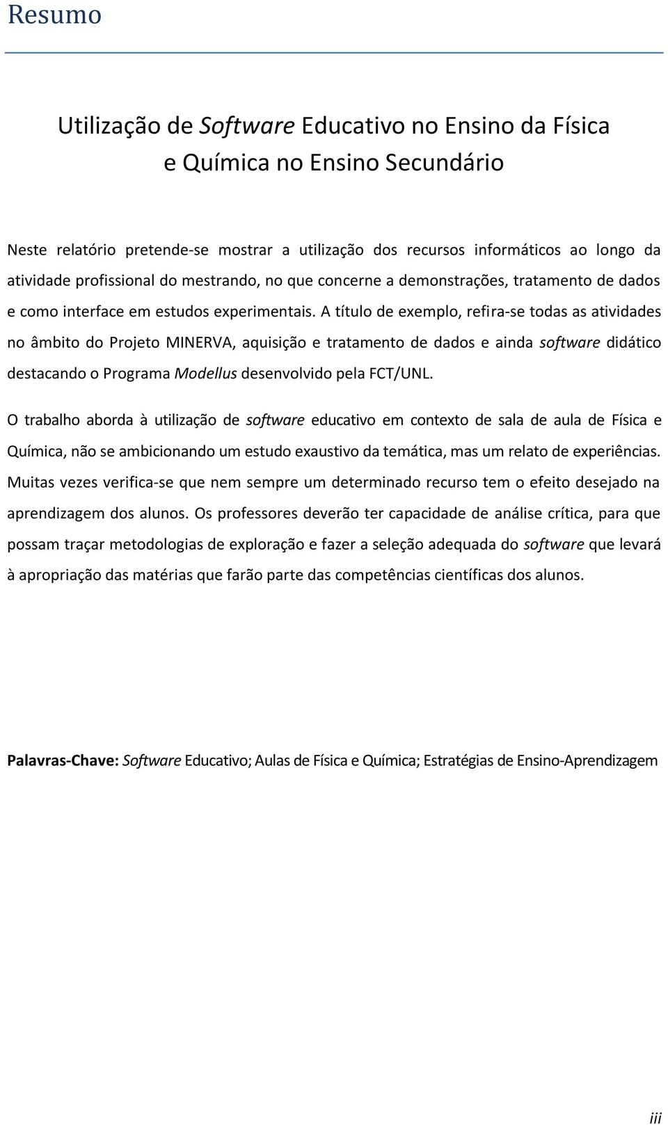 A títul de exempl, refira-se tdas as atividades n âmbit d Prjet MINERVA, aquisiçã e tratament de dads e ainda sftware didátic destacand Prgrama Mdellus desenvlvid pela FCT/UNL.