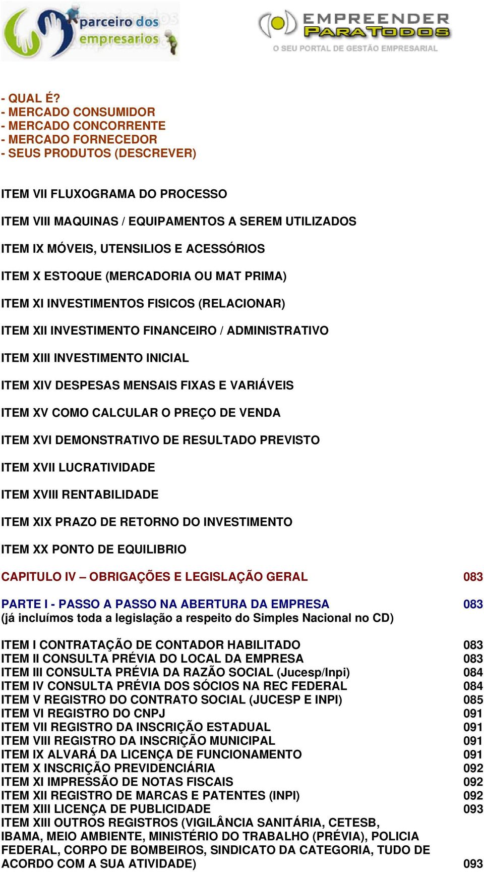 UTENSILIOS E ACESSÓRIOS ITEM X ESTOQUE (MERCADORIA OU MAT PRIMA) ITEM XI INVESTIMENTOS FISICOS (RELACIONAR) ITEM XII INVESTIMENTO FINANCEIRO / ADMINISTRATIVO ITEM XIII INVESTIMENTO INICIAL ITEM XIV