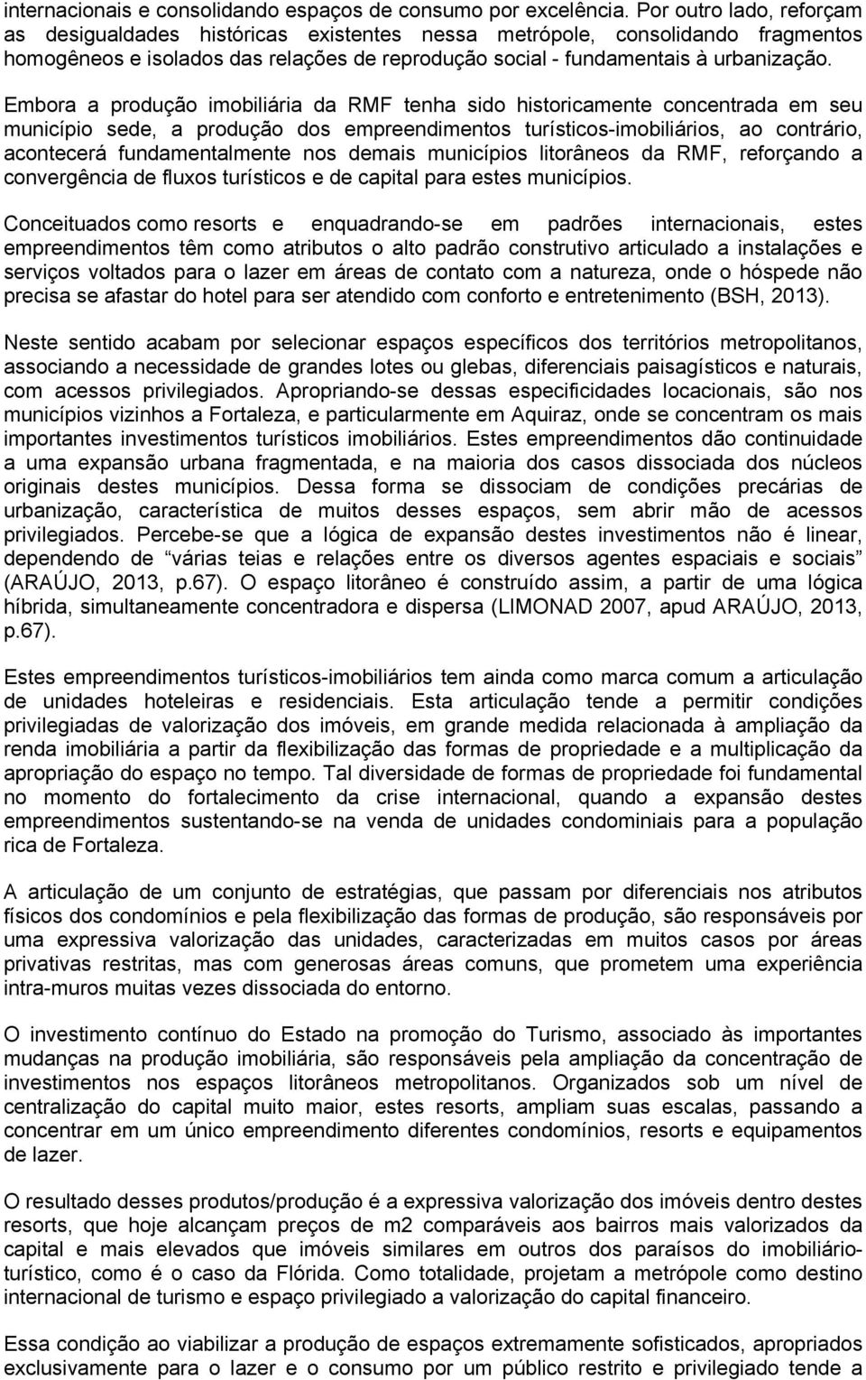 Embora a produção imobiliária da RMF tenha sido historicamente concentrada em seu município sede, a produção dos empreendimentos turísticos-imobiliários, ao contrário, acontecerá fundamentalmente nos