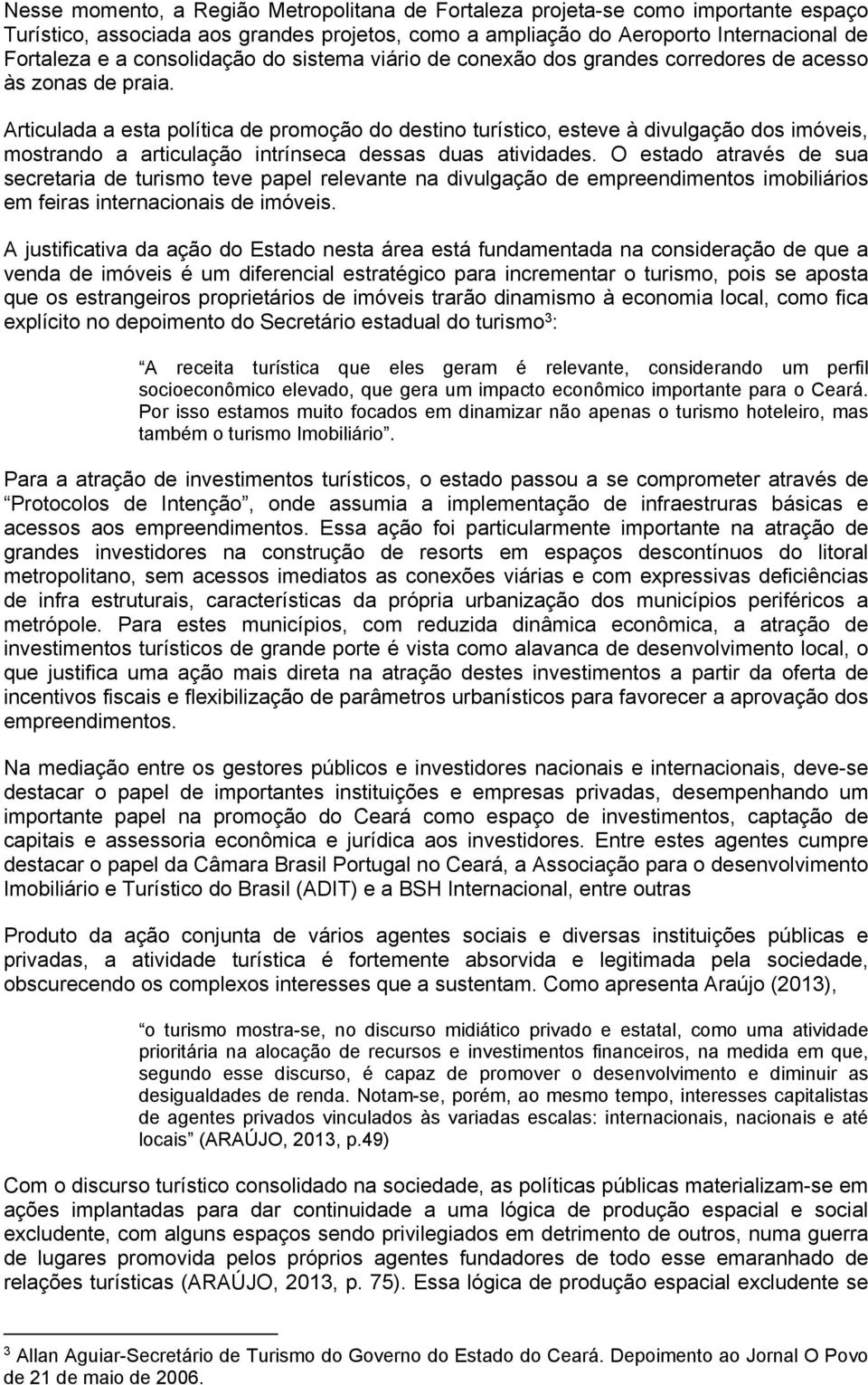 Articulada a esta política de promoção do destino turístico, esteve à divulgação dos imóveis, mostrando a articulação intrínseca dessas duas atividades.