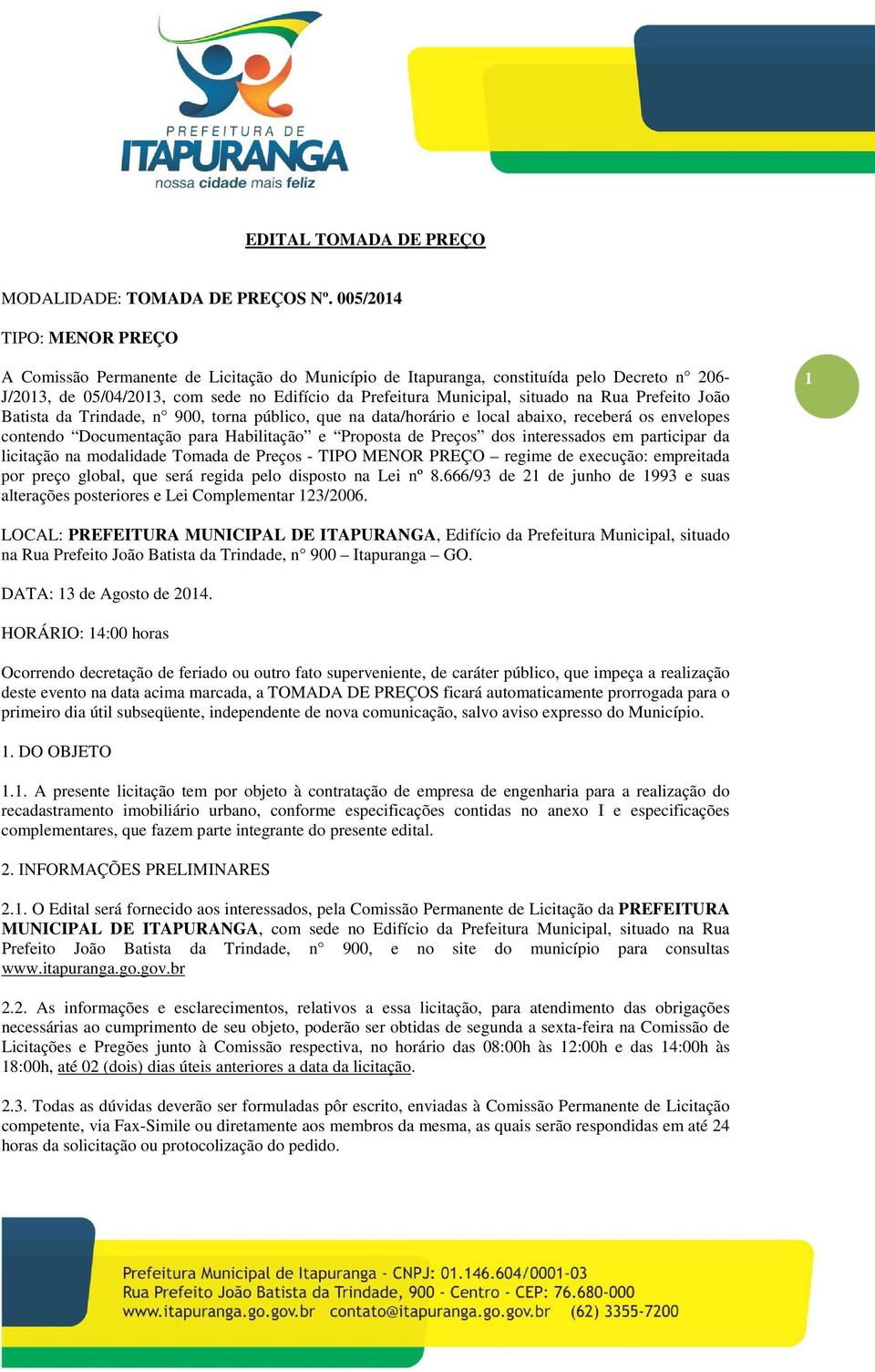 na Rua Prefeito João Batista da Trindade, n 900, torna público, que na data/horário e local abaixo, receberá os envelopes contendo Documentação para Habilitação e Proposta de Preços dos interessados