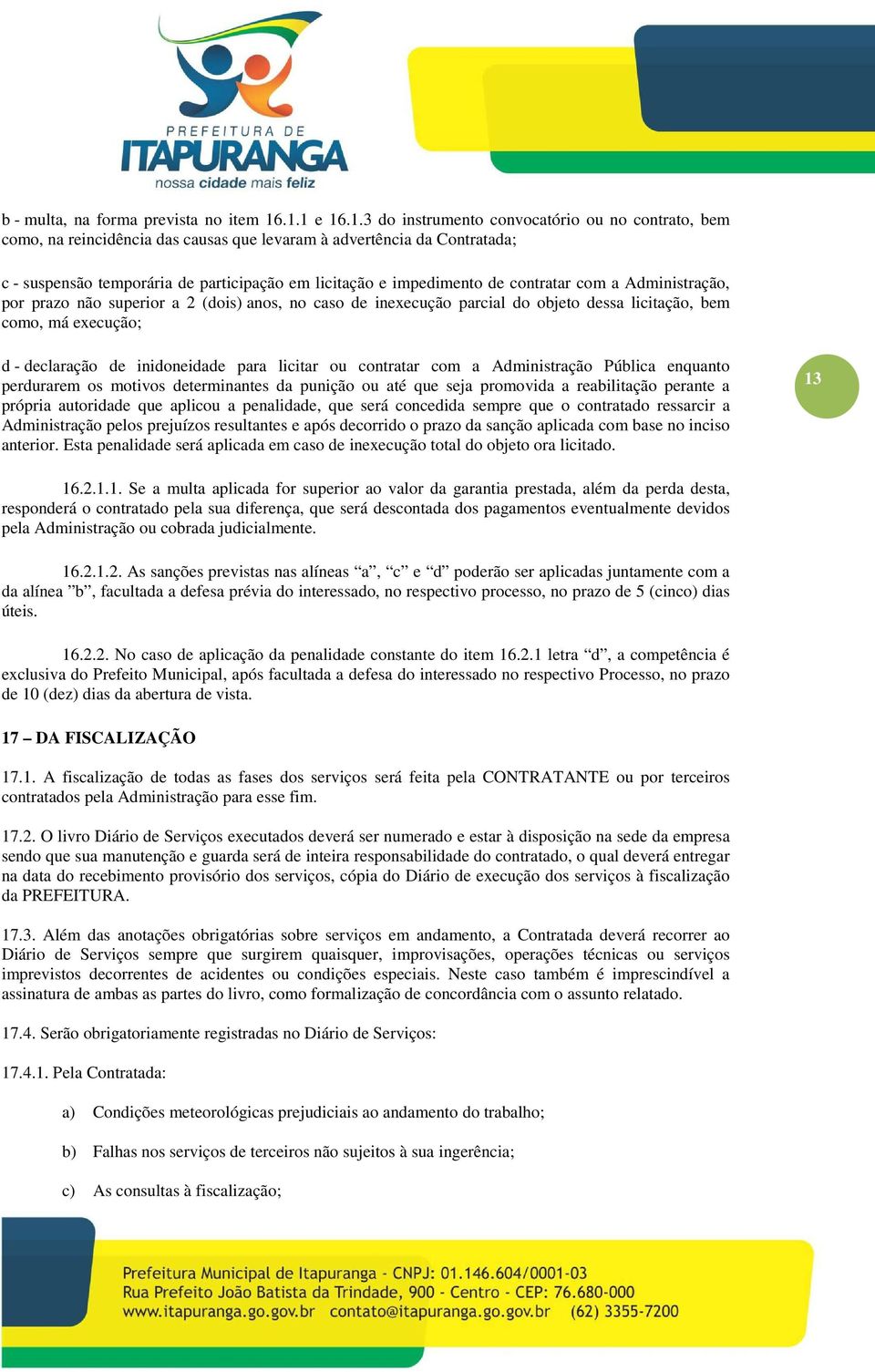 impedimento de contratar com a Administração, por prazo não superior a 2 (dois) anos, no caso de inexecução parcial do objeto dessa licitação, bem como, má execução; d - declaração de inidoneidade