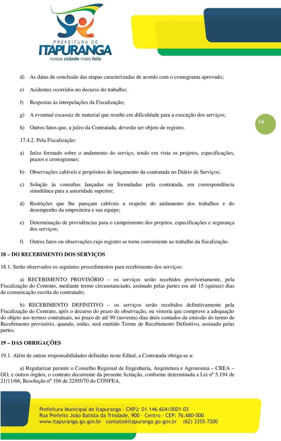 Pela Fiscalização: a) Juízo formado sobre o andamento do serviço, tendo em vista os projetos, especificações, prazos e cronogramas; b) Observações cabíveis e propósitos de lançamento da contratada no