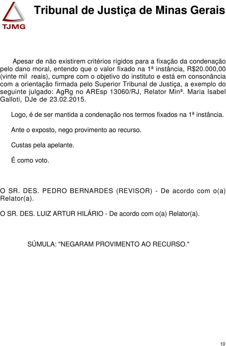 no AREsp 13060/RJ, Relator Minª. Maria Isabel Galloti, DJe de 23.02.2015. Logo, é de ser mantida a condenação nos termos fixados na 1ª instância.