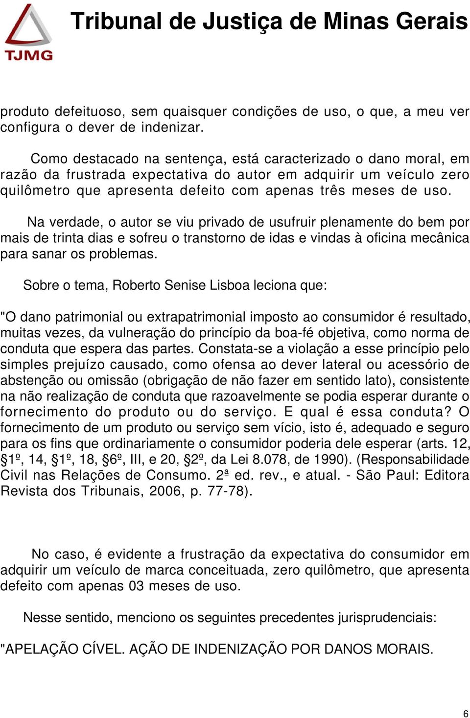 Na verdade, o autor se viu privado de usufruir plenamente do bem por mais de trinta dias e sofreu o transtorno de idas e vindas à oficina mecânica para sanar os problemas.