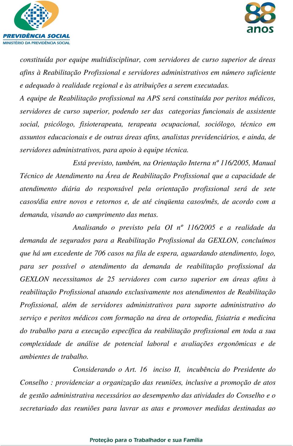 A equipe de Reabilitação profissional na APS será constituída por peritos médicos, servidores de curso superior, podendo ser das categorias funcionais de assistente social, psicólogo, fisioterapeuta,