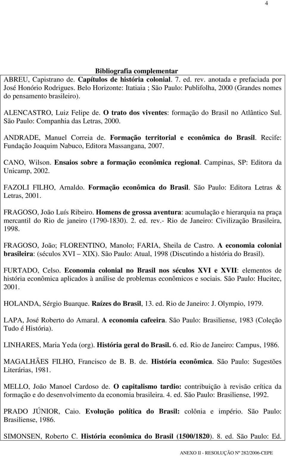 São Paulo: Companhia das Letras, 2000. ANDRADE, Manuel Correia de. Formação territorial e econômica do Brasil. Recife: Fundação Joaquim Nabuco, Editora Massangana, 2007. CANO, Wilson.