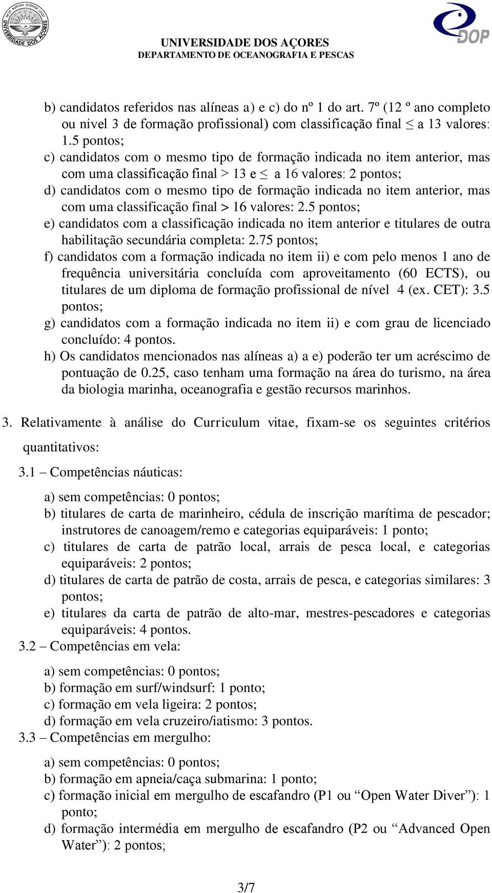 item anterior, mas com uma classificação final > 16 valores: 2.5 pontos; e) candidatos com a classificação indicada no item anterior e titulares de outra habilitação secundária completa: 2.