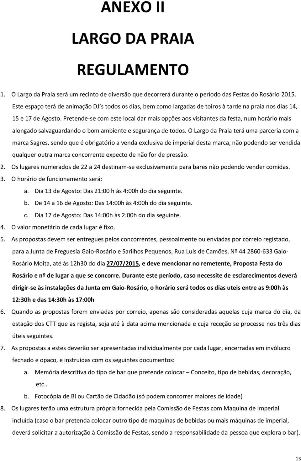 Pretende-se com este local dar mais opções aos visitantes da festa, num horário mais alongado salvaguardando o bom ambiente e segurança de todos.