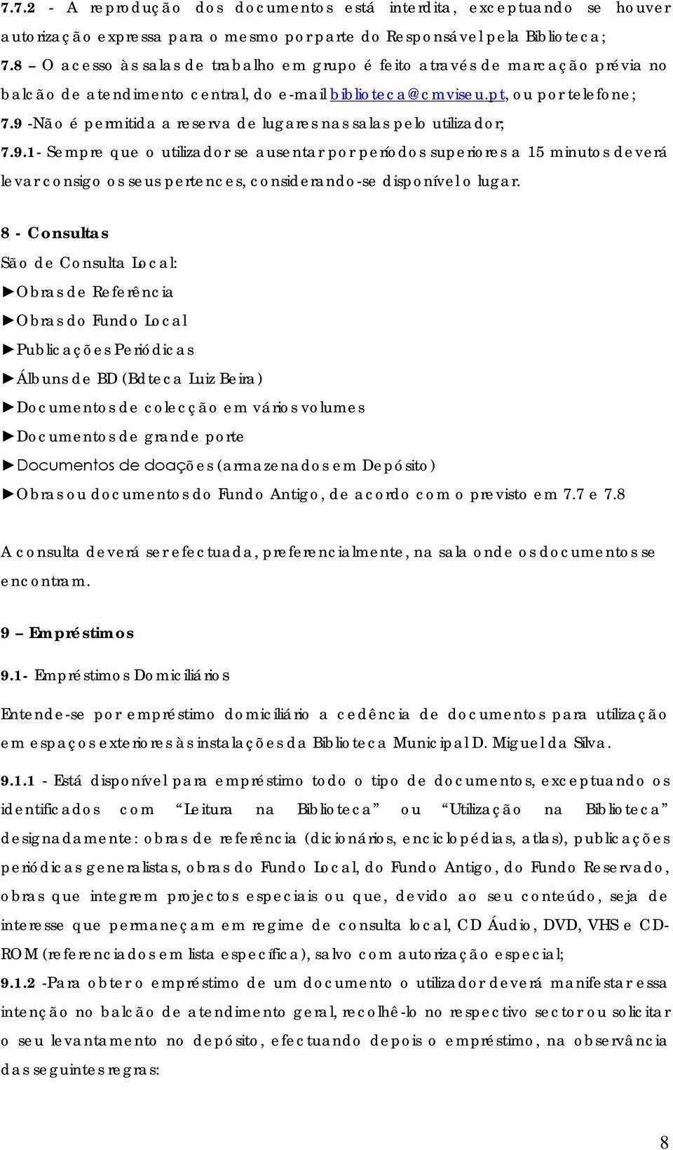 9 -Não é permitida a reserva de lugares nas salas pelo utilizador; 7.9.1- Sempre que o utilizador se ausentar por períodos superiores a 15 minutos deverá levar consigo os seus pertences, considerando-se disponível o lugar.