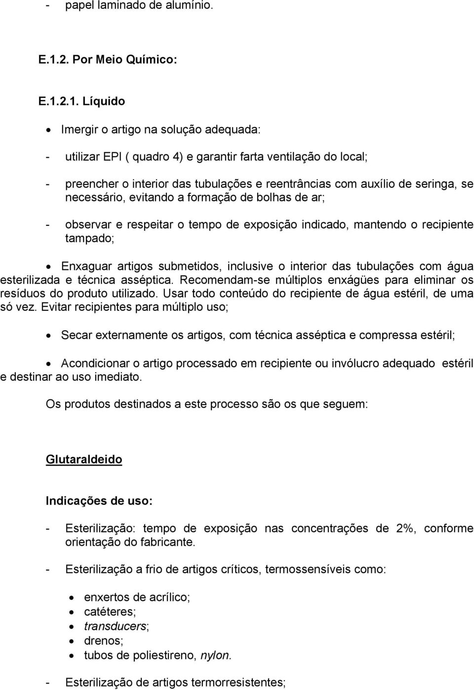 2.1. Líquido Imergir o artigo na solução adequada: - utilizar EPI ( quadro 4) e garantir farta ventilação do local; - preencher o interior das tubulações e reentrâncias com auxílio de seringa, se