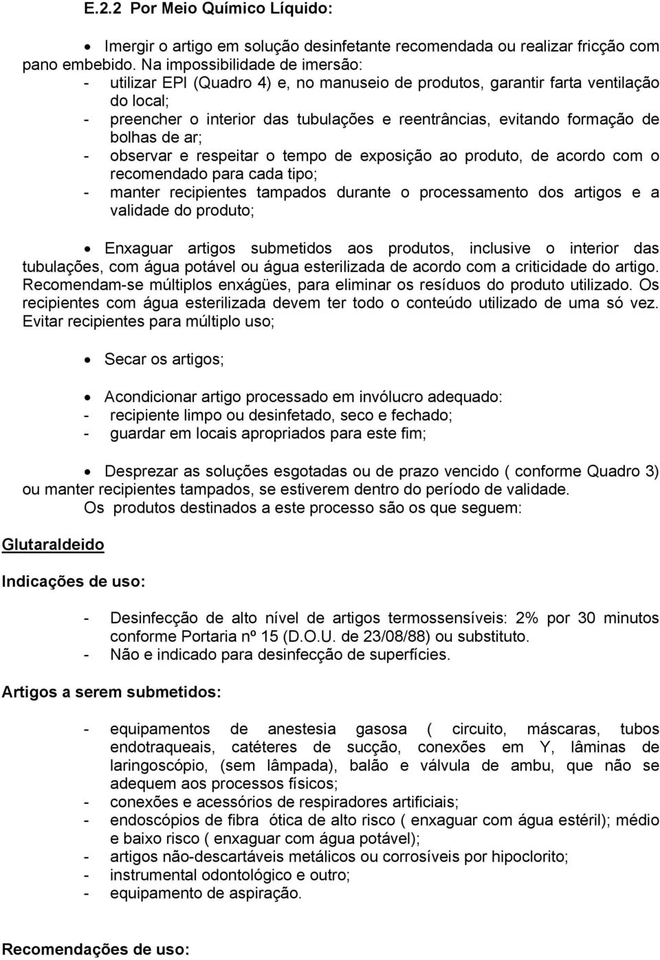 bolhas de ar; - observar e respeitar o tempo de exposição ao produto, de acordo com o recomendado para cada tipo; - manter recipientes tampados durante o processamento dos artigos e a validade do