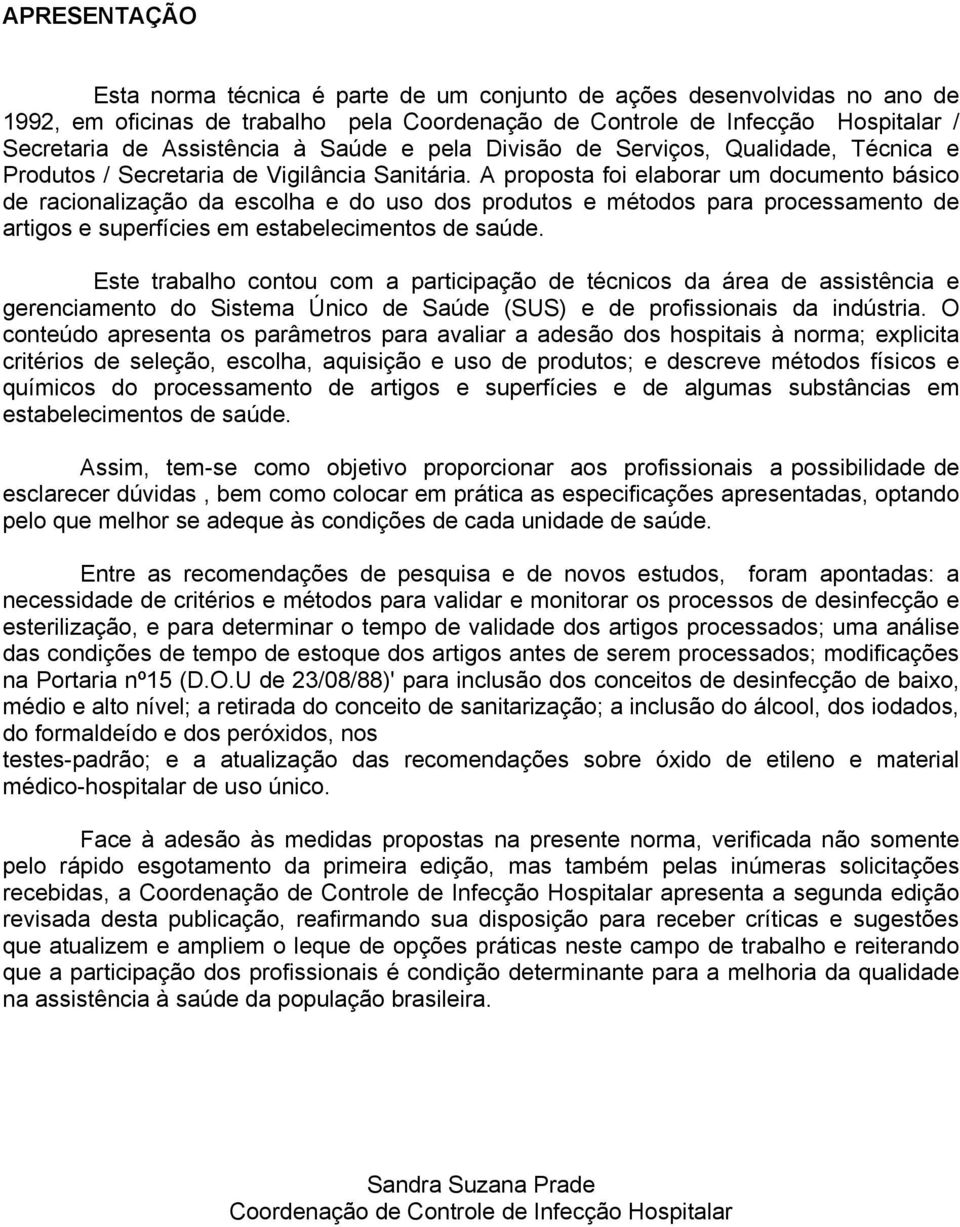 A proposta foi elaborar um documento básico de racionalização da escolha e do uso dos produtos e métodos para processamento de artigos e superfícies em estabelecimentos de saúde.