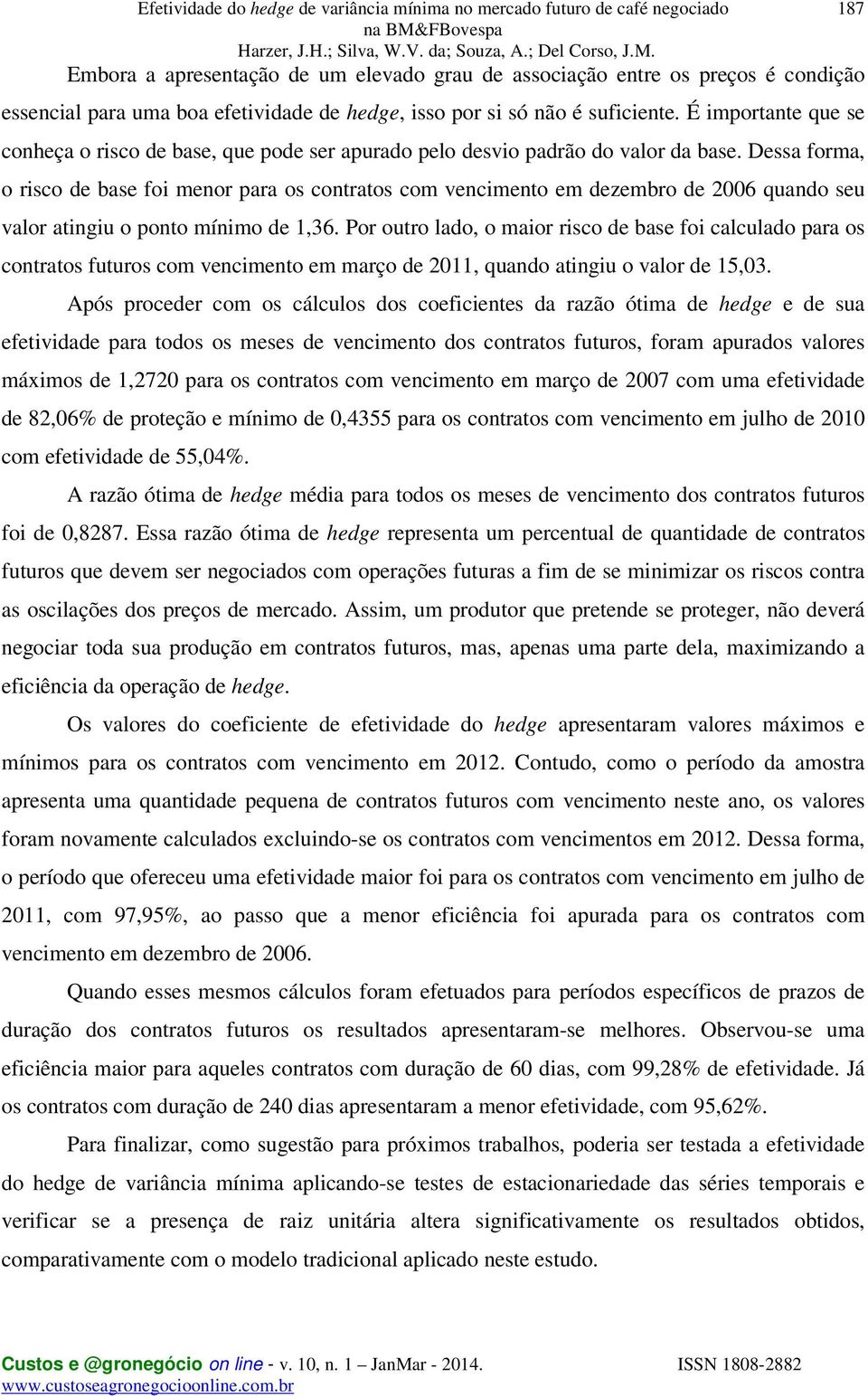 Dessa forma, o risco de base foi menor para os contratos com vencimento em dezembro de 2006 quando seu valor atingiu o ponto mínimo de 1,36.