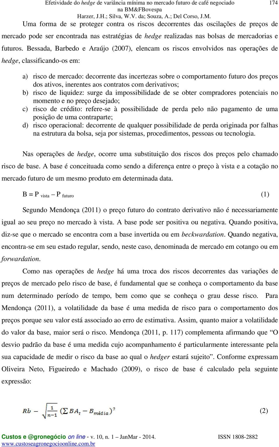 ativos, inerentes aos contratos com derivativos; b) risco de liquidez: surge da impossibilidade de se obter compradores potenciais no momento e no preço desejado; c) risco de crédito: refere-se à