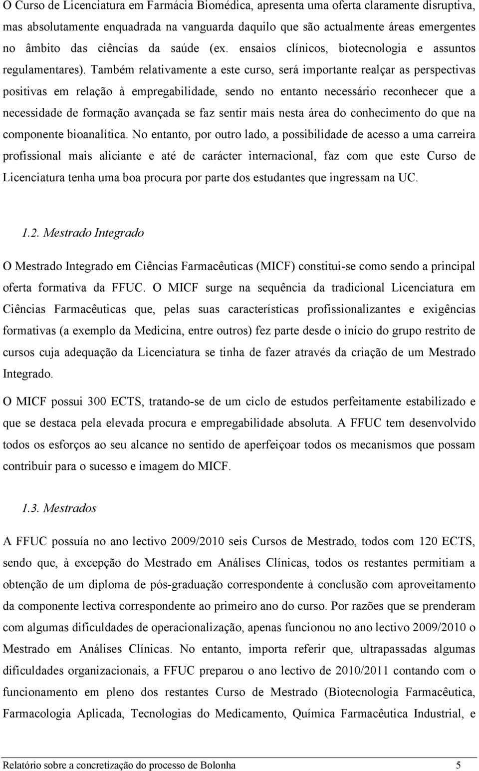 Também relativamente a este curso, será importante realçar as perspectivas positivas em relação à empregabilidade, sendo no entanto necessário reconhecer que a necessidade de formação avançada se faz