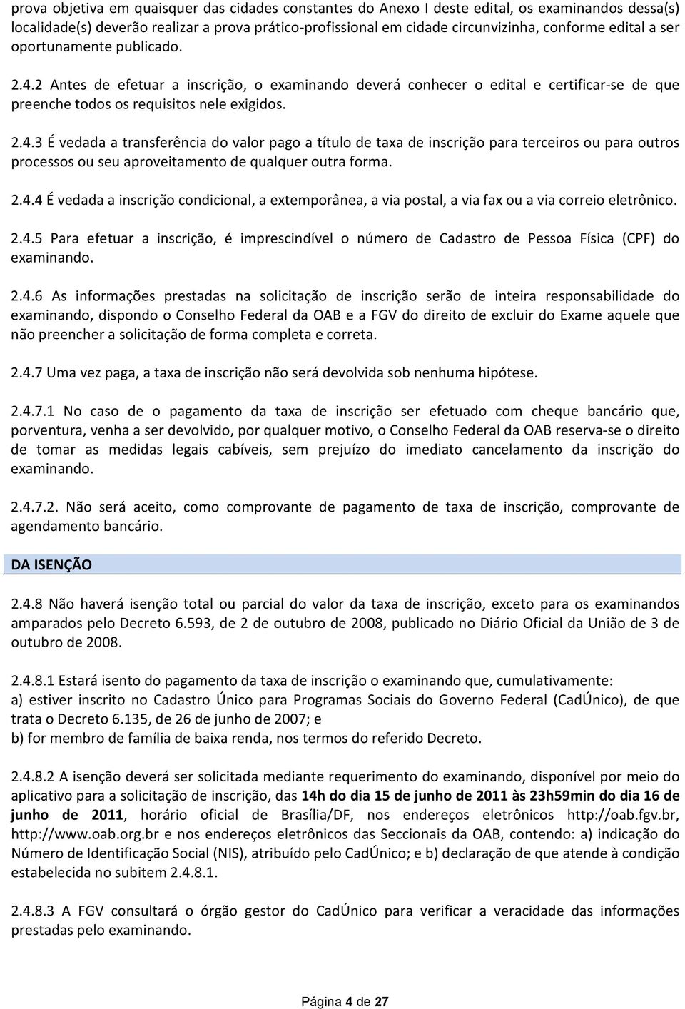 2.4.4 É vedada a inscrição condicional, a extemporânea, a via postal, a via fax ou a via correio eletrônico. 2.4.5 Para efetuar a inscrição, é imprescindível o número de Cadastro de Pessoa Física (CPF) do examinando.