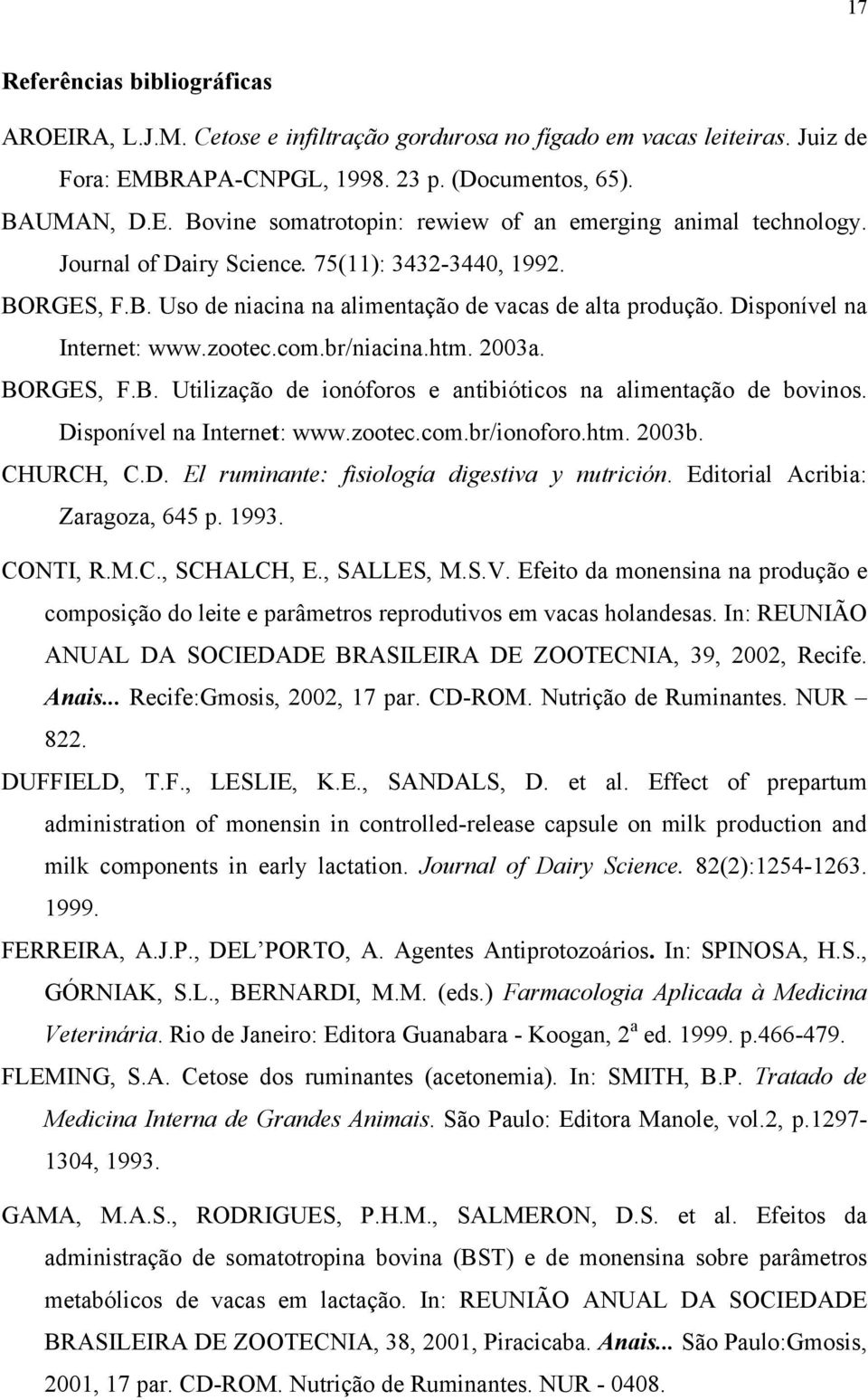 Disponível na Internet: www.zootec.com.br/ionoforo.htm. 2003b. CHURCH, C.D. El ruminante: fisiología digestiva y nutrición. Editorial Acribia: Zaragoza, 645 p. 1993. CONTI, R.M.C., SCHALCH, E.