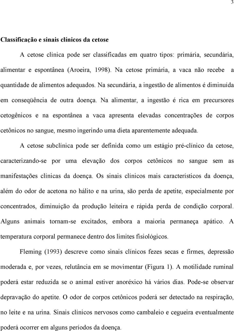 Na alimentar, a ingestão é rica em precursores cetogênicos e na espontânea a vaca apresenta elevadas concentrações de corpos cetônicos no sangue, mesmo ingerindo uma dieta aparentemente adequada.