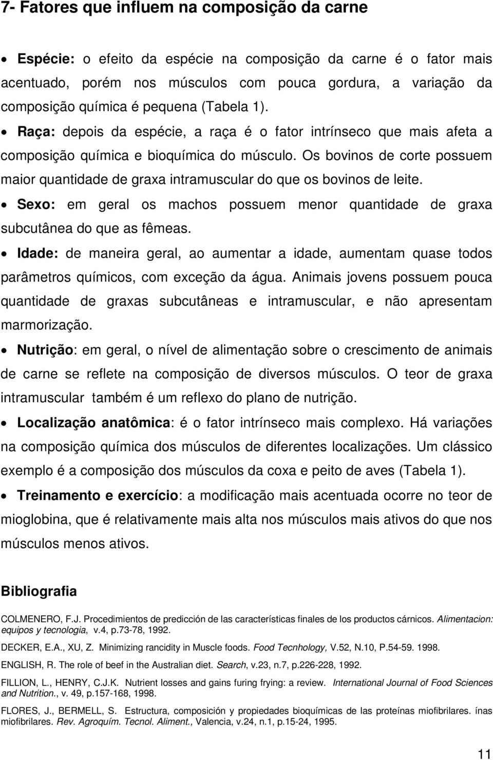 Os bovinos de corte possuem maior quantidade de graxa intramuscular do que os bovinos de leite. Sexo: em geral os machos possuem menor quantidade de graxa subcutânea do que as fêmeas.