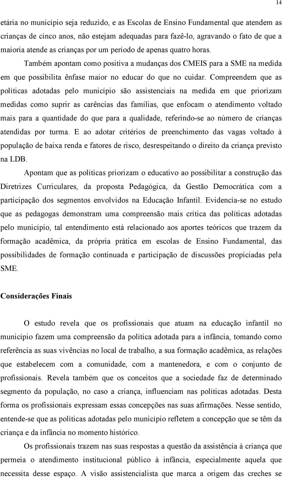 Compreendem que as políticas adotadas pelo município são assistenciais na medida em que priorizam medidas como suprir as carências das famílias, que enfocam o atendimento voltado mais para a