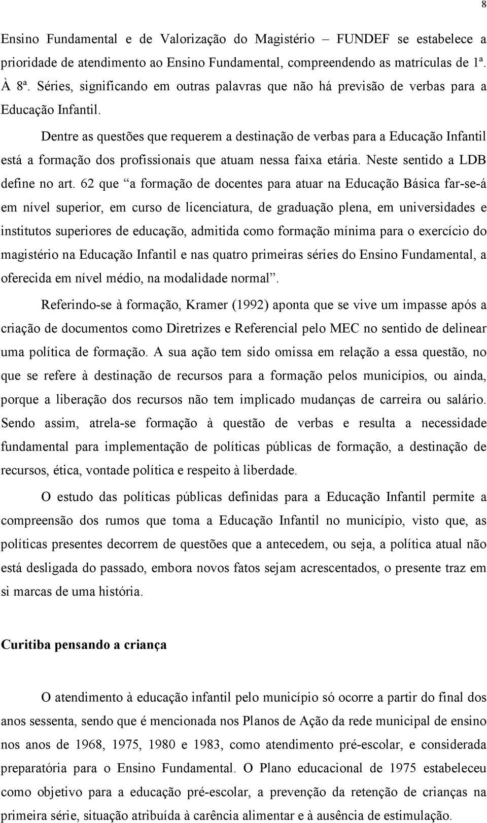 Dentre as questões que requerem a destinação de verbas para a Educação Infantil está a formação dos profissionais que atuam nessa faixa etária. Neste sentido a LDB define no art.