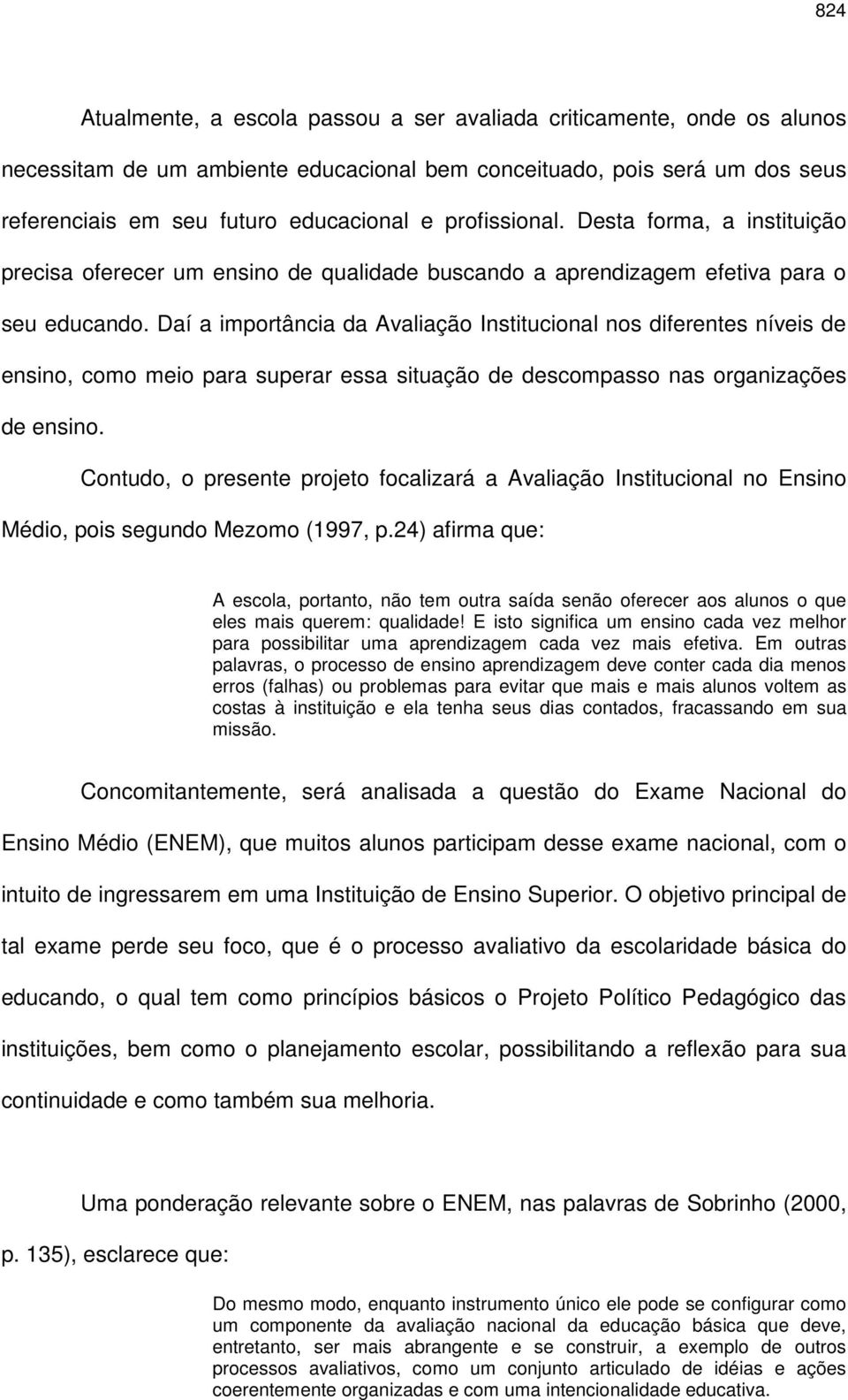 Daí a importância da Avaliação Institucional nos diferentes níveis de ensino, como meio para superar essa situação de descompasso nas organizações de ensino.