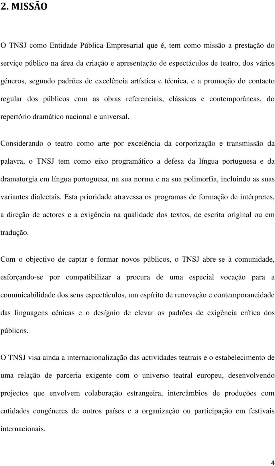 Considerando o teatro como arte por excelência da corporização e transmissão da palavra, o TNSJ tem como eixo programático a defesa da língua portuguesa e da dramaturgia em língua portuguesa, na sua