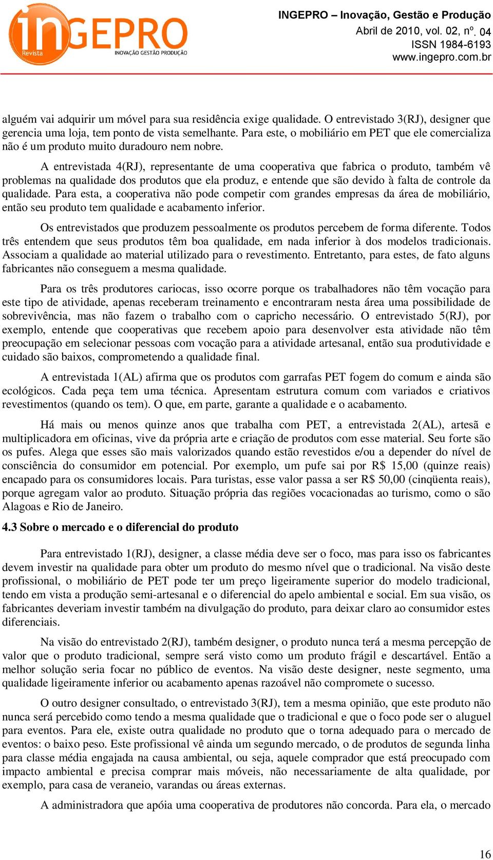 A entrevistada 4(RJ), representante de uma cooperativa que fabrica o produto, também vê problemas na qualidade dos produtos que ela produz, e entende que são devido à falta de controle da qualidade.