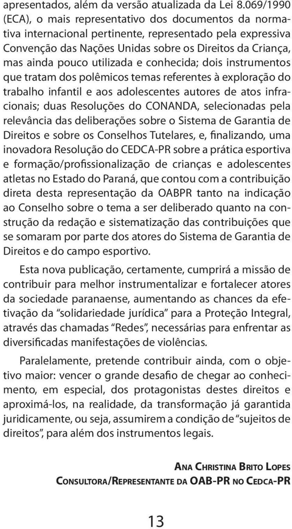 utilizada e conhecida; dois instrumentos que tratam dos polêmicos temas referentes à exploração do trabalho infantil e aos adolescentes autores de atos infracionais; duas Resoluções do CONANDA,