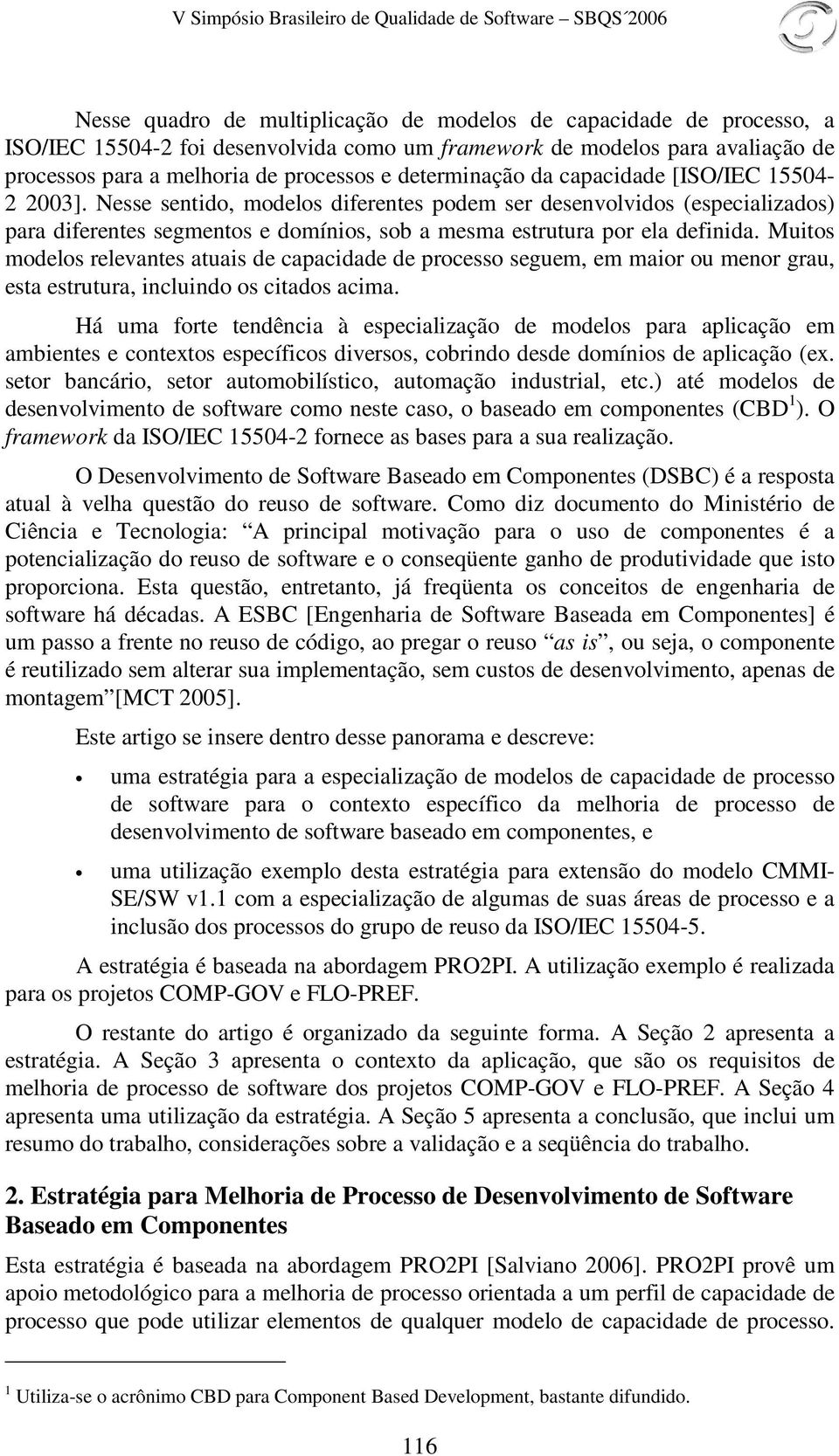 Nesse sentido, modelos diferentes podem ser desenvolvidos (especializados) para diferentes segmentos e domínios, sob a mesma estrutura por ela definida.