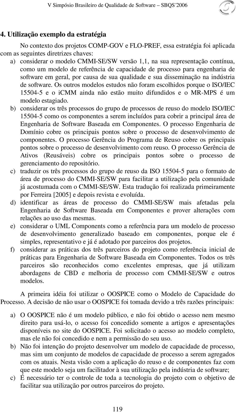 Os outros modelos estudos não foram escolhidos porque o ISO/IEC 15504-5 e o icmm ainda não estão muito difundidos e o MR-MPS é um modelo estagiado.