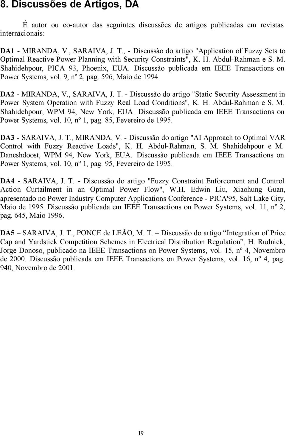 Discussão publicada em IEEE Transactions on Power Systems, vol. 9, nº 2, pag. 596, Maio de 1994. DA2 - MIRANDA, V., SARAIVA, J. T. - Discussão do artigo "Static Security Assessment in Power System Operation with Fuzzy Real Load Conditions", K.