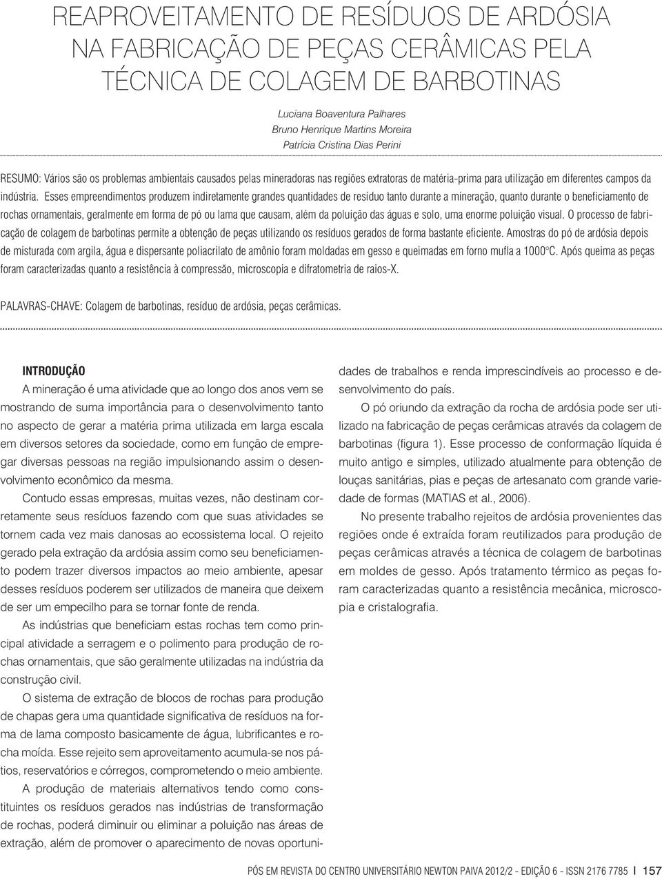 Esses empreendimentos produzem indiretamente grandes quantidades de resíduo tanto durante a mineração, quanto durante o beneficiamento de rochas ornamentais, geralmente em forma de pó ou lama que