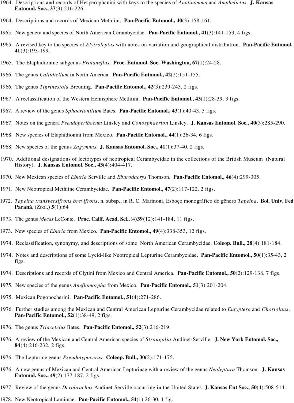 Pan-Pacific Entomol., 41(3):193-199. 1965. The Elaphidionine subgenus Protaneflus. Proc. Entomol. Soc. Washington, 67(1):24-28. 1966. The genus Callidiellum in North America. Pan-Pacific Entomol.