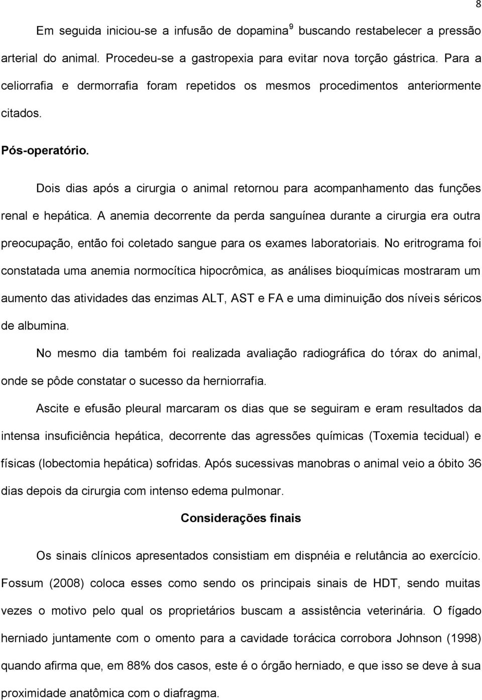 Dois dias após a cirurgia o animal retornou para acompanhamento das funções renal e hepática.