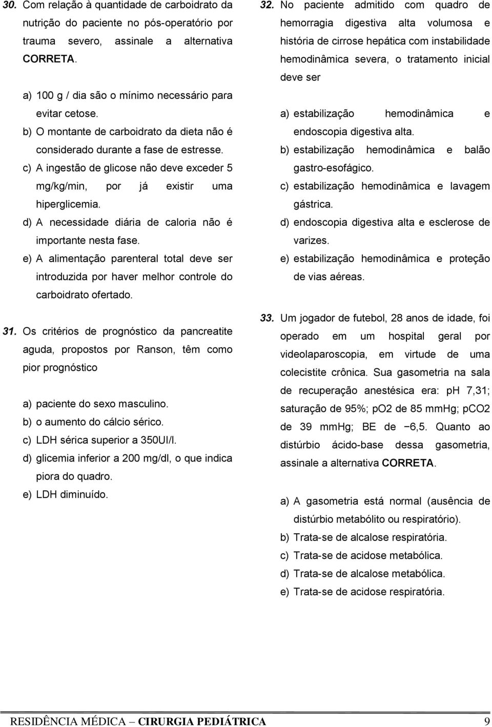 d) A necessidade diária de caloria não é importante nesta fase. e) A alimentação parenteral total deve ser introduzida por haver melhor controle do carboidrato ofertado. 31.