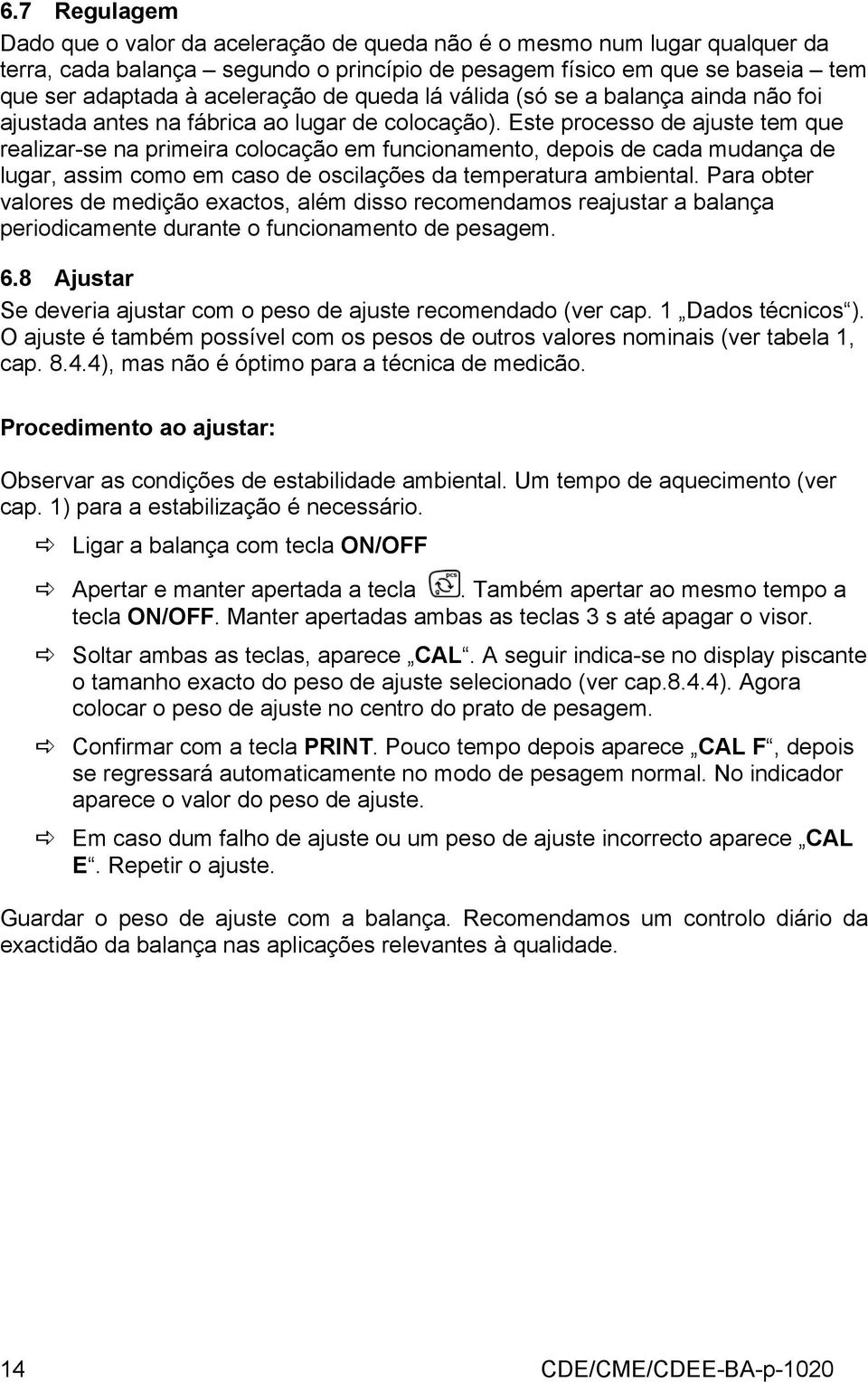 Este processo de ajuste tem que realizar-se na primeira colocação em funcionamento, depois de cada mudança de lugar, assim como em caso de oscilações da temperatura ambiental.