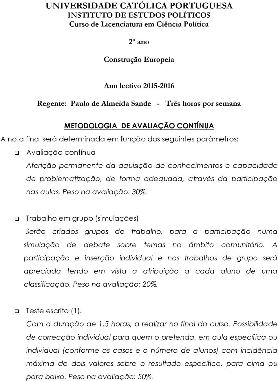 Trabalho em grupo (simulações) Serão criados grupos de trabalho, para a participação numa simulação de debate sobre temas no âmbito comunitário.