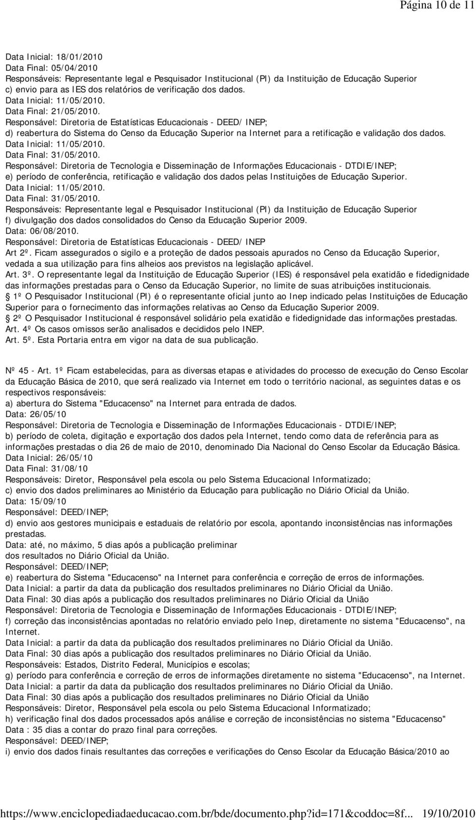 Responsável: Diretoria de Estatísticas Educacionais - DEED/ INEP; d) reabertura do Sistema do Censo da Educação Superior na Internet para a retificação e validação dos dados. Data Inicial: 11/05/2010.