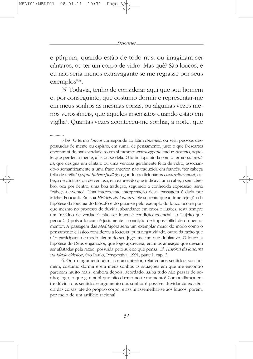 [5] Todavia, tenho de considerar aqui que sou homem e, por conseguinte, que costumo dormir e representar-me em meus sonhos as mesmas coisas, ou algumas vezes menos verossímeis, que aqueles insensatos