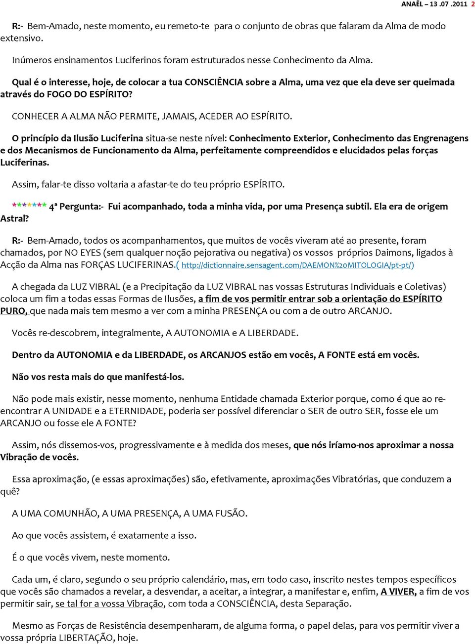 Qual é o interesse, hoje, de colocar a tua CONSCIÊNCIA sobre a Alma, uma vez que ela deve ser queimada através do FOGO DO ESPÍRITO? CONHECER A ALMA NÃO PERMITE, JAMAIS, ACEDER AO ESPÍRITO.